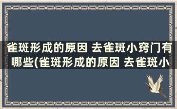 雀斑形成的原因 去雀斑小窍门有哪些(雀斑形成的原因 去雀斑小窍门有哪些方法)